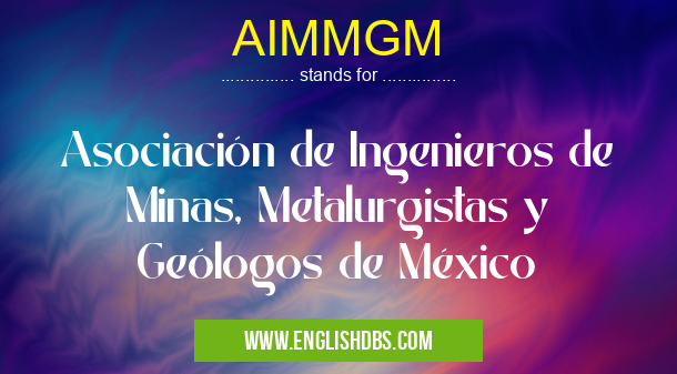 AIMMGM means Asociación de Ingenieros de Minas, Metalurgistas y Geólogos de México AIMMGM
