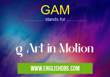 GAM means g Art in Motion GAM