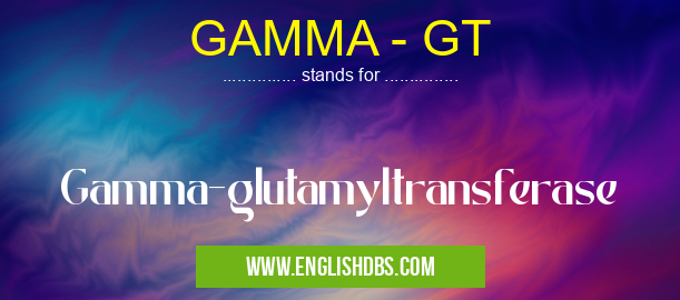GAMMA - GT means Gamma-glutamyltransferase GAMMA - GT