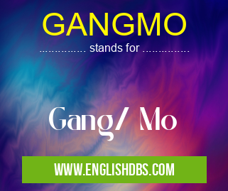 GANGMO means Gang/ Mo GANGMO