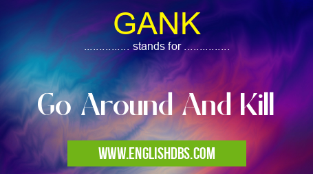GANK means Go Around And Kill GANK
