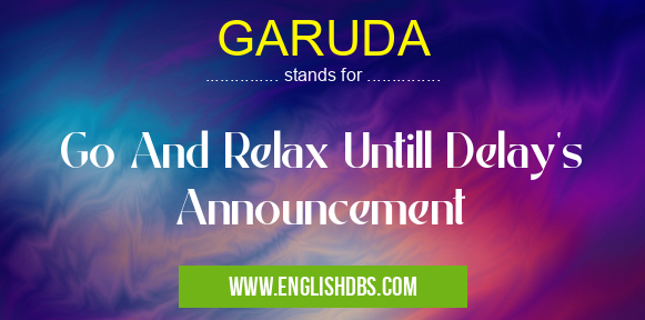 GARUDA means Go And Relax Untill Delay's Announcement GARUDA