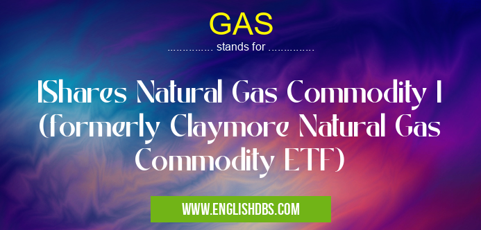 GAS means IShares Natural Gas Commodity I (formerly Claymore Natural Gas Commodity ETF) GAS