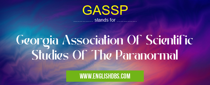 GASSP means Georgia Association Of Scientific Studies Of The Paranormal GASSP