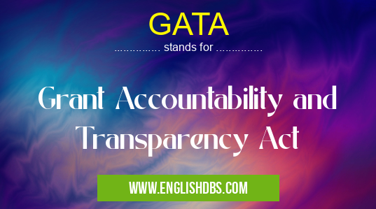 GATA means Grant Accountability and Transparency Act GATA