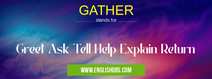 GATHER means Greet Ask Tell Help Explain Return GATHER