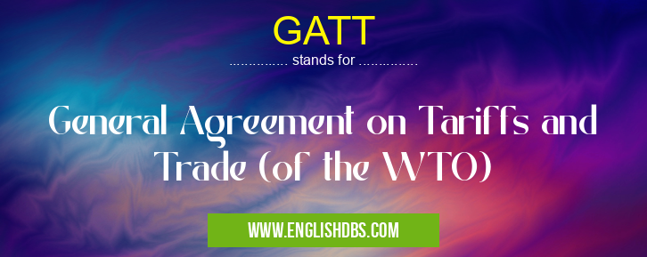 GATT means General Agreement on Tariffs and Trade (of the WTO) GATT