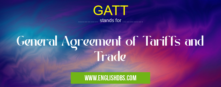 GATT means General Agreement of Tariffs and Trade GATT
