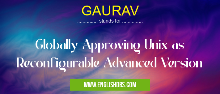 GAURAV means Globally Approving Unix as Reconfigurable Advanced Version GAURAV