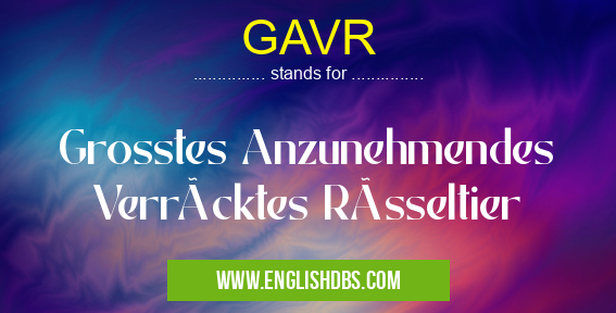 GAVR means Grosstes Anzunehmendes Verrücktes Rüsseltier GAVR