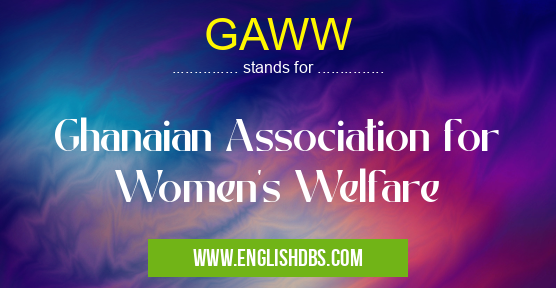 GAWW means Ghanaian Association for Women's Welfare GAWW