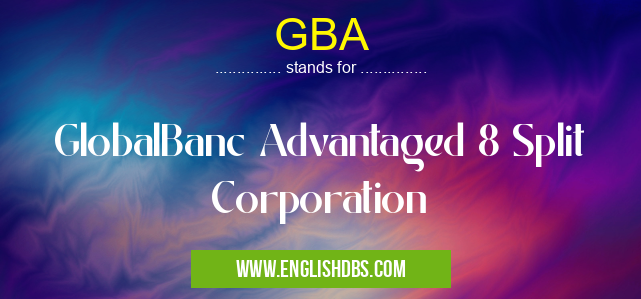 GBA means GlobalBanc Advantaged 8 Split Corporation GBA