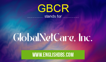 GBCR means GlobalNetCare, Inc. GBCR