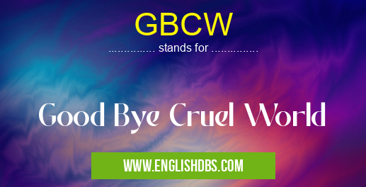 GBCW means Good Bye Cruel World GBCW