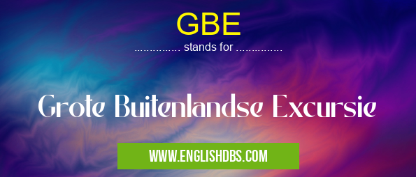 GBE means Grote Buitenlandse Excursie GBE