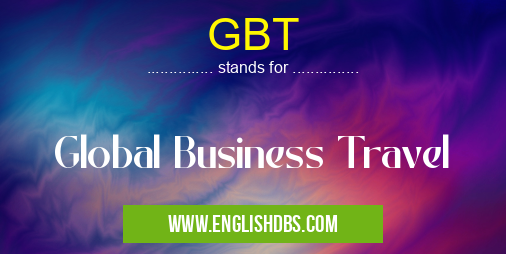 GBT means Global Business Travel GBT