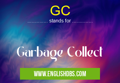 GC means Garbage Collect GC