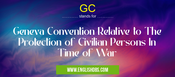 GC means Geneva Convention Relative to The Protection of Civilian Persons In Time of War GC
