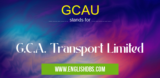 GCAU means G.C.A. Transport Limited GCAU