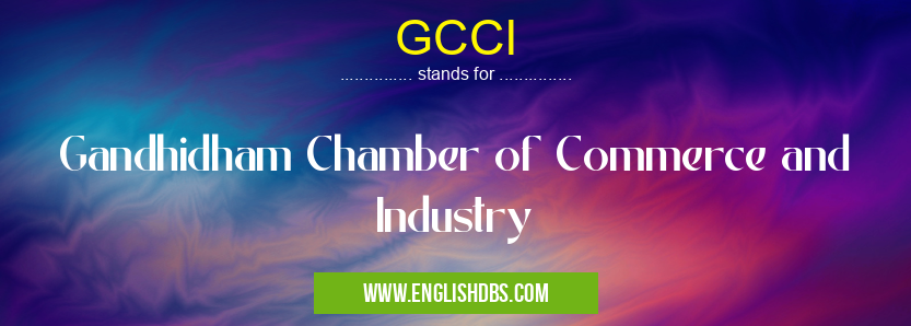 GCCI means Gandhidham Chamber of Commerce and Industry GCCI