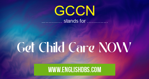 GCCN means Get Child Care NOW GCCN