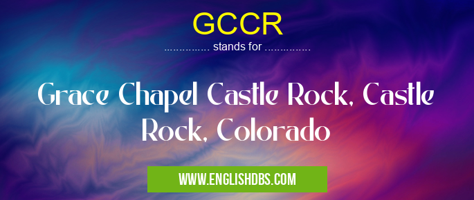 GCCR means Grace Chapel Castle Rock, Castle Rock, Colorado GCCR