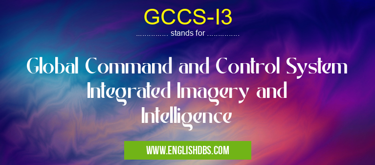 GCCS-I3 means Global Command and Control System Integrated Imagery and Intelligence GCCS-I3