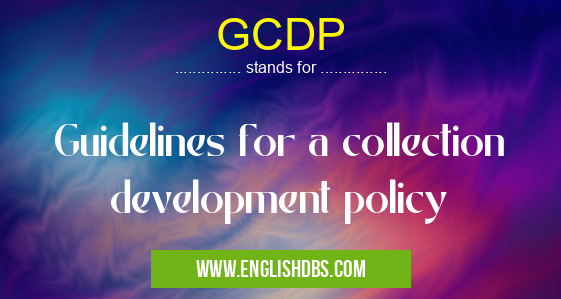 GCDP means Guidelines for a collection development policy GCDP