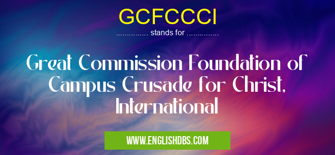 GCFCCCI means Great Commission Foundation of Campus Crusade for Christ, International GCFCCCI