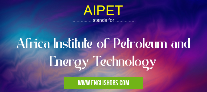AIPET means Africa Institute of Petroleum and Energy Technology AIPET