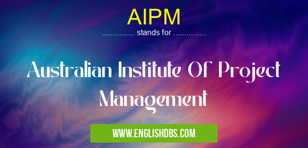 AIPM means Australian Institute Of Project Management AIPM