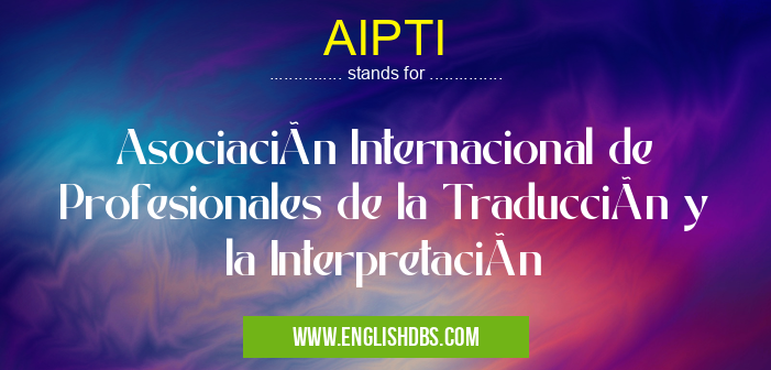 AIPTI means Asociación Internacional de Profesionales de la Traducción y la Interpretación AIPTI