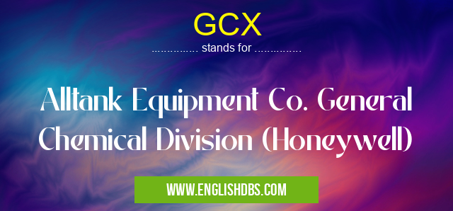 GCX means Alltank Equipment Co. General Chemical Division (Honeywell) GCX