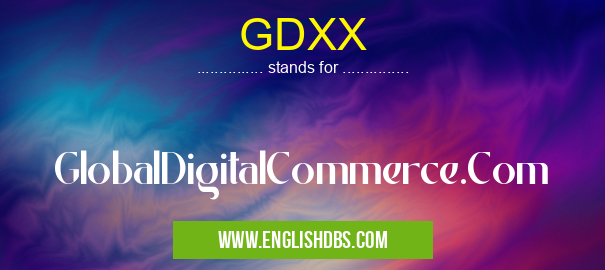 GDXX means GlobalDigitalCommerce.Com GDXX