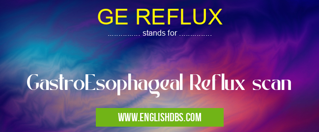 GE REFLUX means GastroEsophageal Reflux scan GE REFLUX