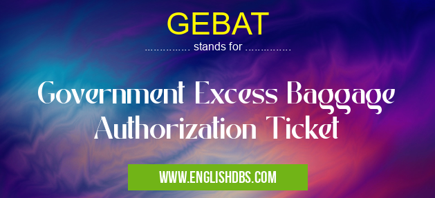 GEBAT means Government Excess Baggage Authorization Ticket GEBAT