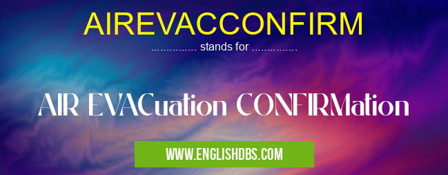 AIREVACCONFIRM means AIR EVACuation CONFIRMation AIREVACCONFIRM