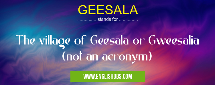 GEESALA means The village of Geesala or Gweesalia (not an acronym) GEESALA