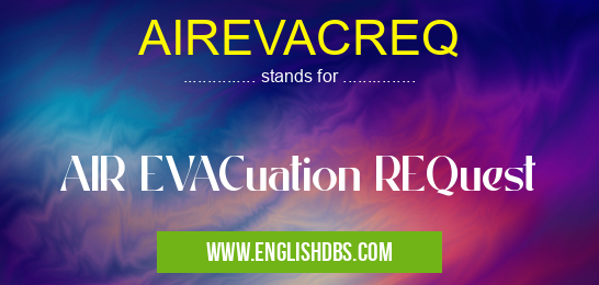 AIREVACREQ means AIR EVACuation REQuest AIREVACREQ
