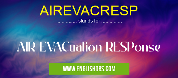 AIREVACRESP means AIR EVACuation RESPonse AIREVACRESP
