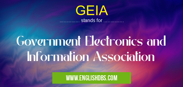 GEIA means Government Electronics and Information Association GEIA