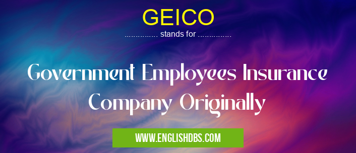 GEICO means Government Employees Insurance Company Originally GEICO
