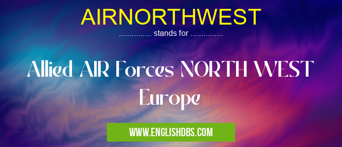 AIRNORTHWEST means Allied AIR Forces NORTH WEST Europe AIRNORTHWEST