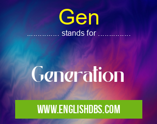 Gen means Generation Gen