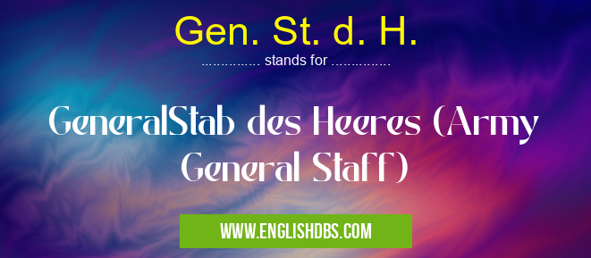 Gen. St. d. H. means GeneralStab des Heeres (Army General Staff) Gen. St. d. H.