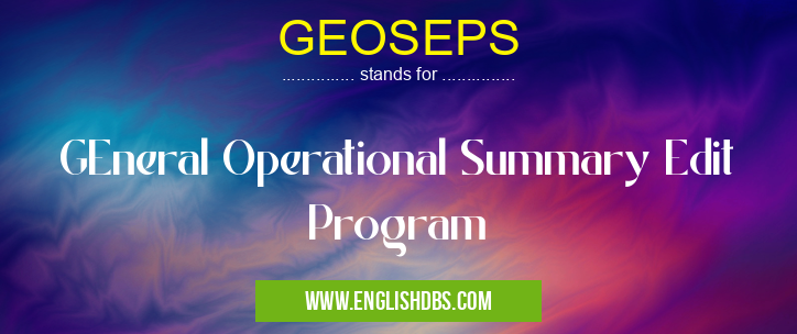 GEOSEPS means GEneral Operational Summary Edit Program GEOSEPS