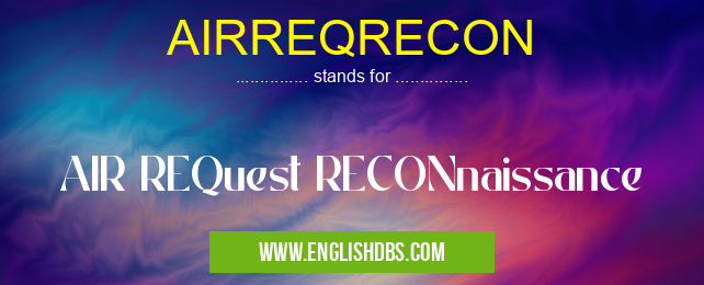 AIRREQRECON means AIR REQuest RECONnaissance AIRREQRECON
