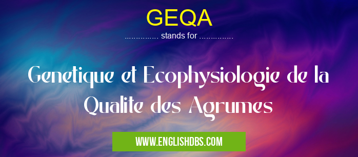 GEQA means Genetique et Ecophysiologie de la Qualite des Agrumes GEQA