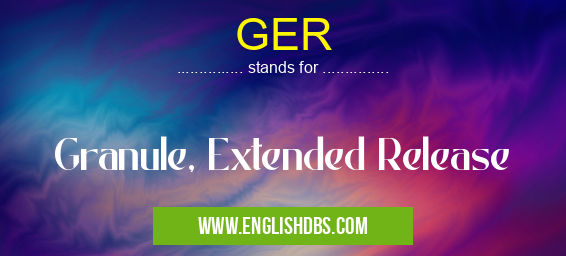 GER means Granule, Extended Release GER