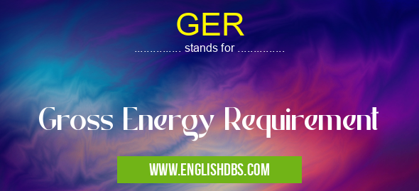 GER means Gross Energy Requirement GER